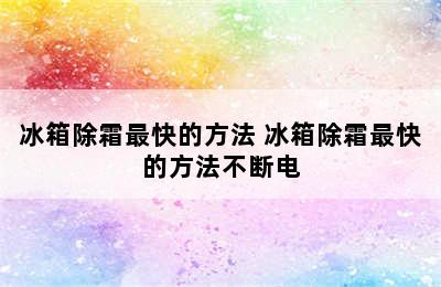 冰箱除霜最快的方法 冰箱除霜最快的方法不断电